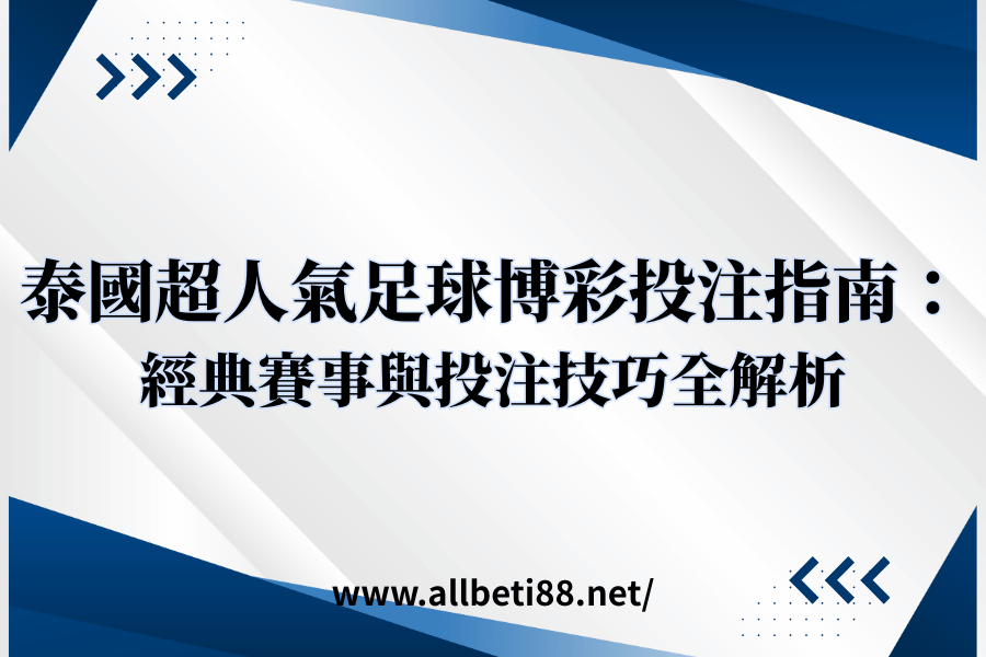 泰國超人氣足球博彩投注指南：經典賽事與投注技巧全解析