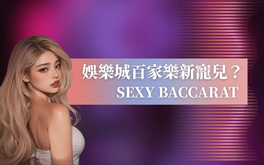 Sexy Baccarat、歐博百家樂，最新娛樂城遊戲你該怎麼選？