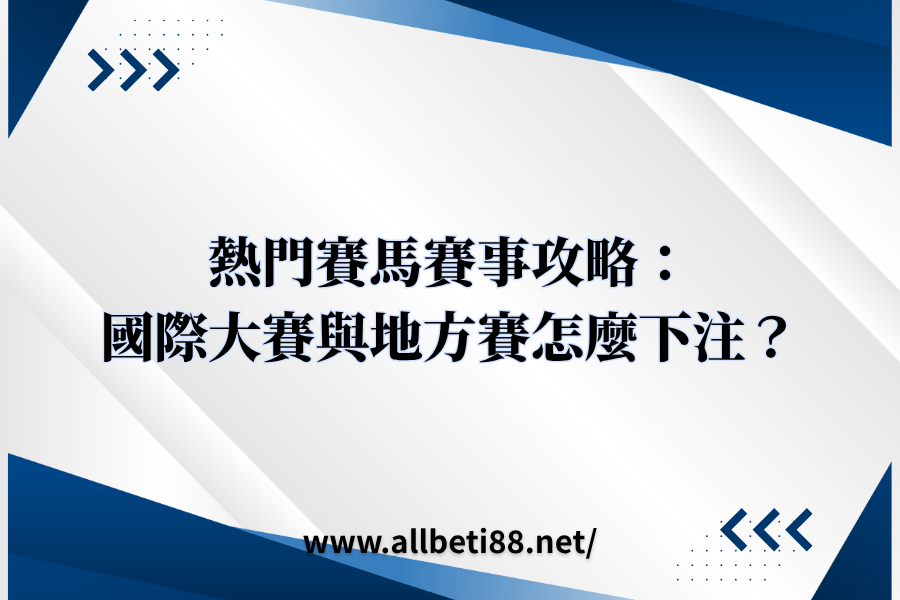 熱門賽馬賽事攻略：國際大賽與地方賽怎麼下注？